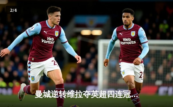 曼城逆转维拉夺英超四连冠，德布劳内关键助攻创历史 - 2