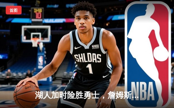 湖人加时险胜勇士，詹姆斯三双戴维斯关键封盖定胜局