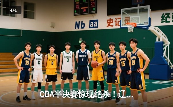 CBA半决赛惊现绝杀！辽宁本钢加时险胜广东东莞大益 - 4