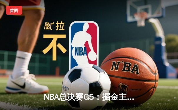 NBA总决赛G5：掘金主场险胜热火，约基奇狂砍41+13率队夺赛点