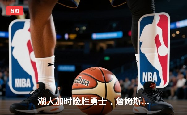 湖人加时险胜勇士，詹姆斯三双力挽狂澜