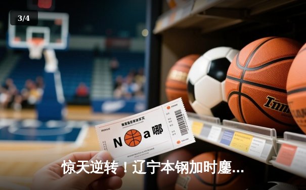 惊天逆转！辽宁本钢加时鏖战力克广东东莞大益，张镇麟37分创生涯新高 - 3