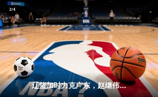 辽篮加时力克广东，赵继伟关键三分锁定总决赛开门红 - 2