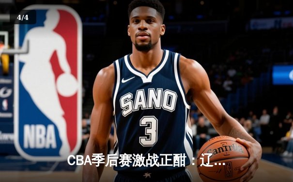 CBA季后赛激战正酣：辽宁本钢加时险胜广东宏远，赵继伟砍下33分创生涯新高 - 4