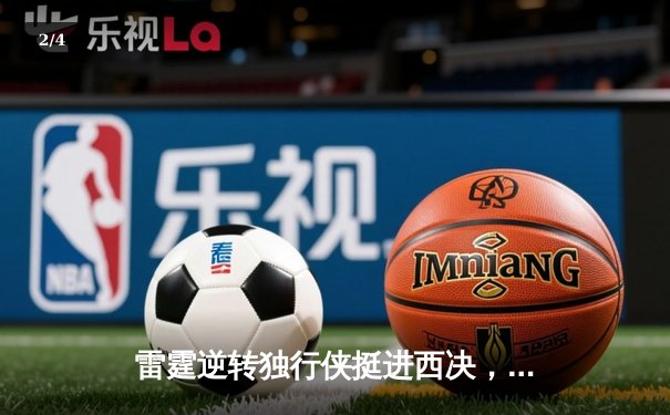 雷霆逆转独行侠挺进西决，亚历山大34分率队完成17分大逆转 - 2
