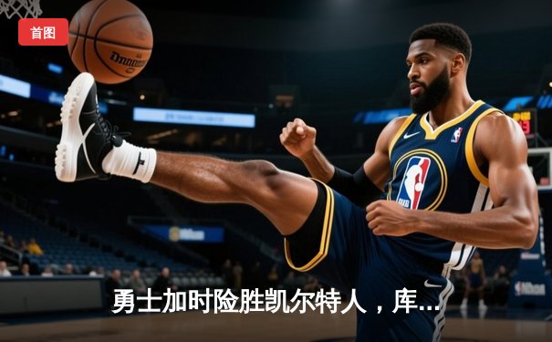 勇士加时险胜凯尔特人，库里狂砍43分率队捍卫主场