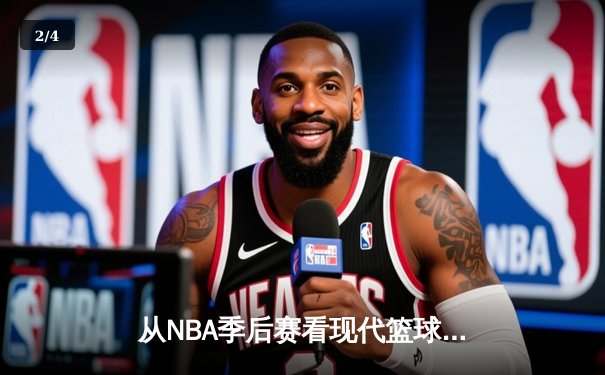 从NBA季后赛看现代篮球战术演变：数据分析如何重塑比赛格局 - 2