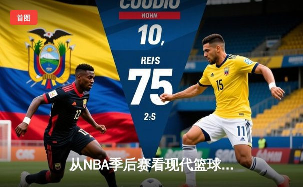 从NBA季后赛看现代篮球战术演变：数据分析如何重塑比赛格局