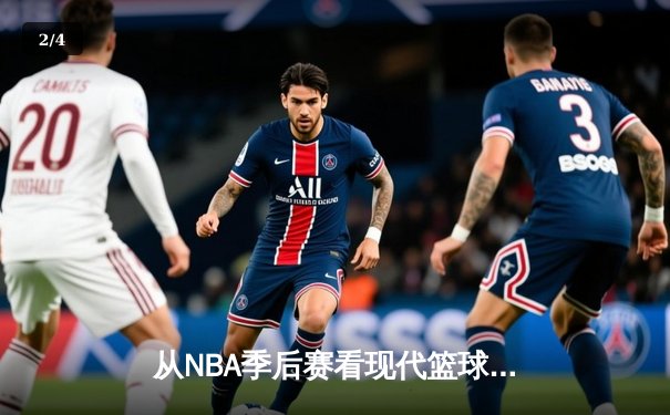 从NBA季后赛看现代篮球战术演变：数据分析如何重塑比赛格局 - 2