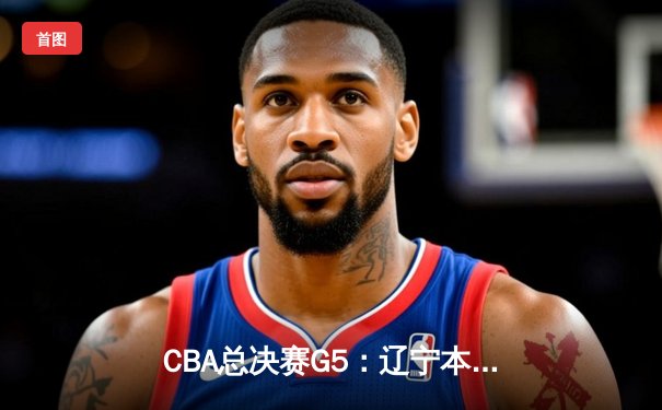 CBA总决赛G5：辽宁本钢加时险胜广东宏远 成功卫冕总冠军