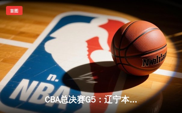 CBA总决赛G5：辽宁本钢加时险胜广东宏远 成功卫冕总冠军