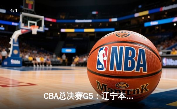 CBA总决赛G5：辽宁本钢加时险胜广东宏远 成功卫冕总冠军 - 4