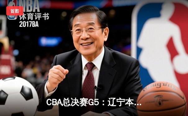 CBA总决赛G5：辽宁本钢加时险胜广东宏远 成功卫冕总冠军