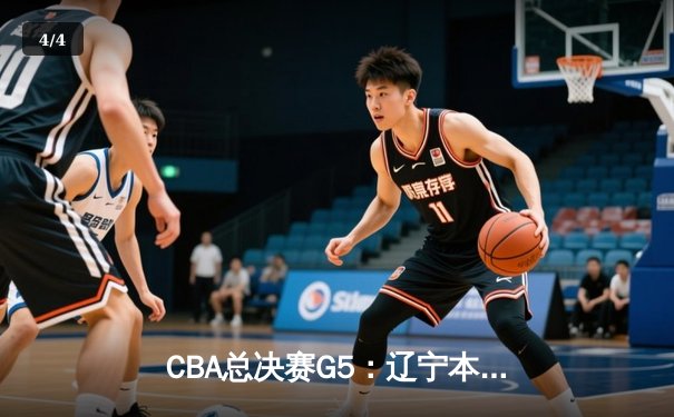 CBA总决赛G5：辽宁本钢加时险胜广东宏远 成功卫冕总冠军 - 4