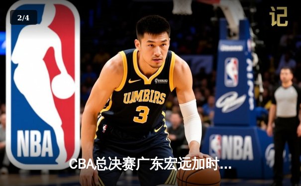 CBA总决赛广东宏远加时险胜辽宁本钢 胡明轩35分率队夺赛点 - 2