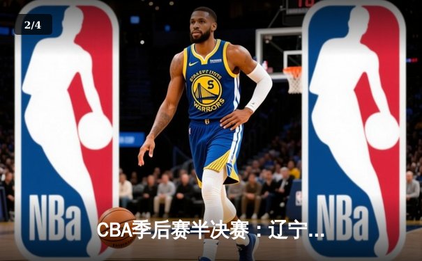 CBA季后赛半决赛：辽宁本钢加时险胜广东宏远，赵继伟砍下33分 - 2