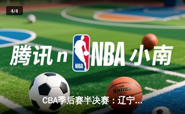 CBA季后赛半决赛：辽宁本钢加时险胜广东宏远，赵继伟砍下33分 - 4