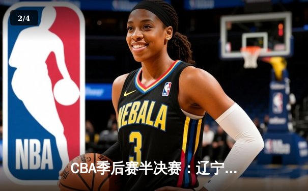 CBA季后赛半决赛：辽宁本钢加时险胜广东宏远，赵继伟砍下33分 - 2