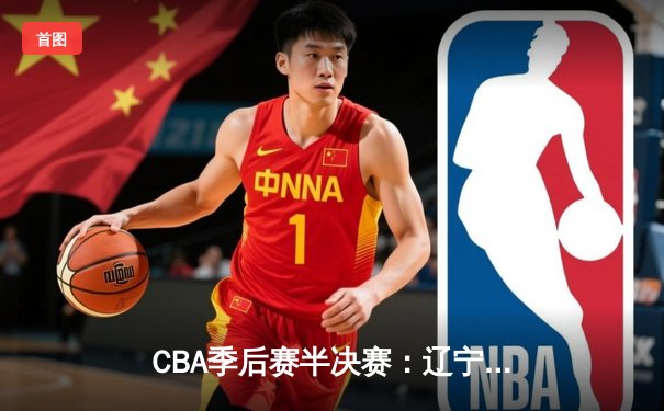 CBA季后赛半决赛：辽宁本钢加时险胜广东宏远，赵继伟砍下33分